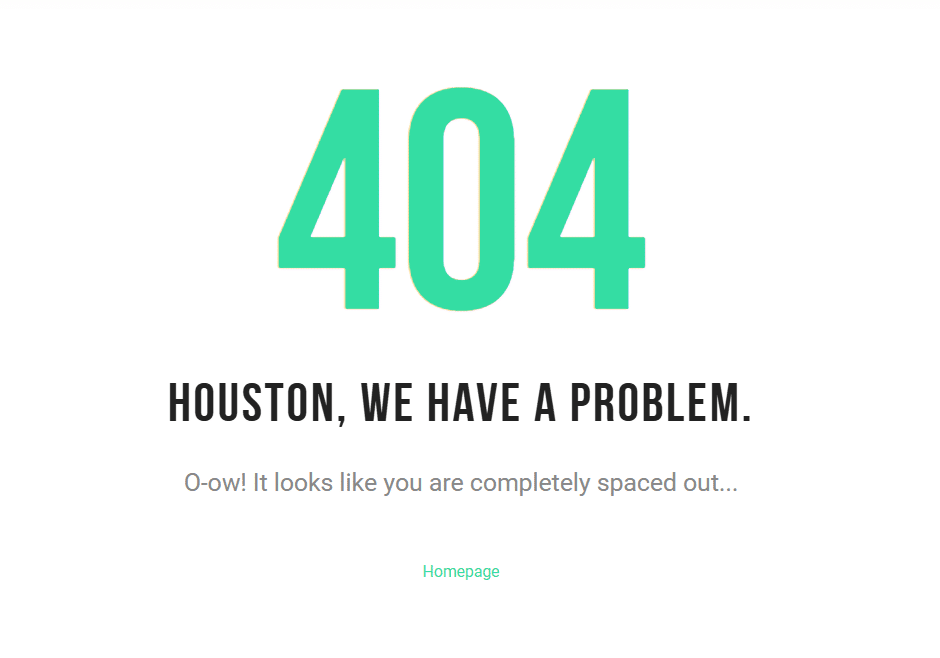 404 Foutmelding Beschrijving: Een foutpagina met de tekst "404 - Houston, we have a problem." Er wordt aangegeven dat de pagina niet gevonden kan worden met de melding "O-ow! It looks like you are completely spaced out..." Er is een link naar de startpagina met de tekst "Homepage". De kleuren zijn voornamelijk wit met groene accenten voor de foutcode en andere teksten.